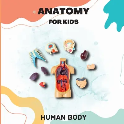 Anatomie du corps humain pour les enfants : Introduction au corps humain pour les enfants de 5 ans et plus/Guide de l'anatomie humaine pour les enfants (Livre de sciences pour les enfants) - Human Body Anatomy for Kids: Human Body Introduction for Children Ages 5 and Up/Kids' Guide to Human Anatomy (Science Book for Kids)