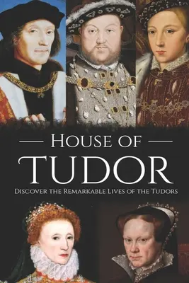 La maison des Tudor : Découvrez la vie remarquable des Tudors - House of Tudor: Discover the Remarkable Lives of the Tudors