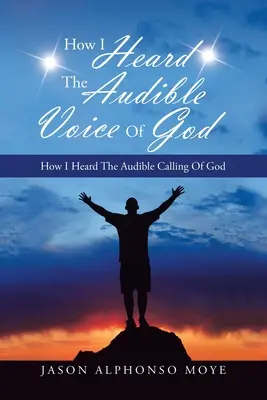 Comment j'ai entendu la voix audible de Dieu : Comment j'ai entendu l'appel audible de Dieu - How I Heard the Audible Voice of God: How I Heard the Audible Calling of God