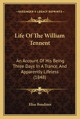 La vie de William Tennent : Un compte-rendu de ses trois jours de transe et de son absence apparente de vie (1848) - Life Of The William Tennent: An Account Of His Being Three Days In A Trance, And Apparently Lifeless (1848)