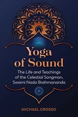 Yoga du son : La vie et les enseignements du chanteur céleste, Swami NADA Brahmananda - Yoga of Sound: The Life and Teachings of the Celestial Songman, Swami NADA Brahmananda