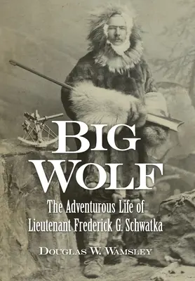 Big Wolf - La vie aventureuse du lieutenant Frederick G. Schwatka - Big Wolf - The Adventurous Life of Lieutenant Frederick G. Schwatka