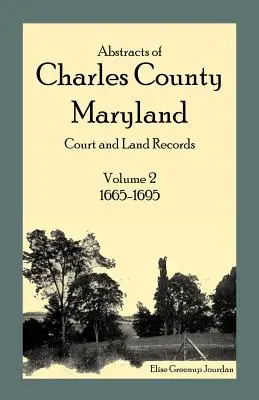 Abstracts of Charles County, Maryland Court and Land Records : Volume 2 : 1665-1695 - Abstracts of Charles County, Maryland Court and Land Records: Volume 2: 1665-1695