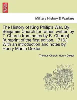 L'histoire de la guerre du roi Philippe par Benjamin Church [Ou plutôt, écrite par T. Church d'après des notes de B. Church]. [Réimpression de la première édition, 1716. - The History of King Philip's War. by Benjamin Church [Or Rather, Written by T. Church from Notes by B. Church]. [A Reprint of the First Edition, 1716.
