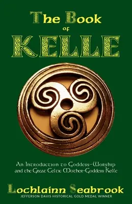 Le livre de Kelle : une introduction au culte de la déesse et à la grande déesse-mère celtique Kelle - The Book of Kelle: An Introduction to Goddess-Worship and the Great Celtic Mother-Goddess Kelle