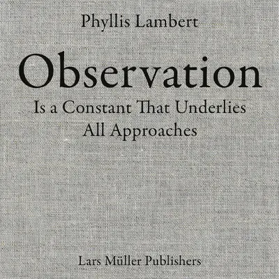 Phyllis Lambert : L'observation est une constante qui sous-tend toutes les approches - Phyllis Lambert: Observation Is a Constant That Underlies All Approaches