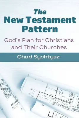 Le modèle du Nouveau Testament : Le modèle de Dieu pour les chrétiens et leurs églises - The New Testament Pattern: God's Blueprint for Christians and Their Churches