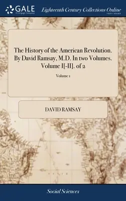 L'histoire de la Révolution américaine. Par David Ramsay, M.D. En deux volumes. Volume I[-II]. de 2 ; Volume 1 - The History of the American Revolution. By David Ramsay, M.D. In two Volumes. Volume I[-II]. of 2; Volume 1