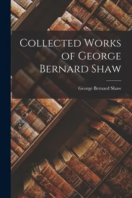 Recueil des œuvres de George Bernard Shaw - Collected Works of George Bernard Shaw