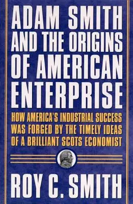 Adam Smith et les origines de l'entreprise américaine : Comment les pères fondateurs se sont tournés vers les écrits d'un grand économiste et ont créé l'économie américaine. - Adam Smith and the Origins of American Enterprise: How the Founding Fathers Turned to a Great Economist's Writings and Created the American Economy