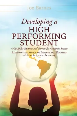 Developing A High Performing Student : Un guide pour les étudiants et les parents pour la réussite scolaire basé sur les conseils des parents et des enseignants de l'enseignement supérieur. - Developing A High Performing Student: A Guide for Students and Parents for Academic Success Based on the Advice of Parents and Teachers of High Academ