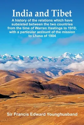 L'Inde et le Tibet : Une histoire des relations qui ont subsisté entre les deux pays depuis l'époque de Warren Hastings jusqu'en 1910 ; wi - India and Tibet: A history of the relations which have subsisted between the two countries from the time of Warren Hastings to 1910; wi