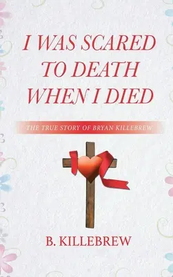 J'étais mort de peur quand je suis mort : l'histoire vraie de Bryan Killebrew - I Was Scared to Death When I Died: The True Story of Bryan Killebrew