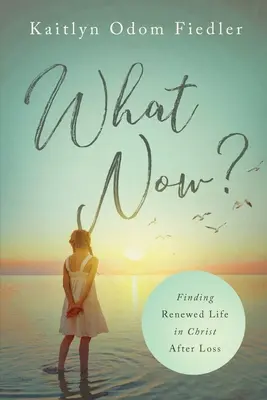 Et maintenant ? Une vie renouvelée en Christ après la perte d'un être cher - What Now?: Finding Renewed Life in Christ After Loss