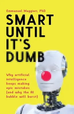 Intelligente jusqu'à ce qu'elle soit stupide : Pourquoi l'intelligence artificielle continue de faire des erreurs épiques (et pourquoi la bulle de l'IA va éclater) - Smart Until It's Dumb: Why artificial intelligence keeps making epic mistakes (and why the AI bubble will burst)