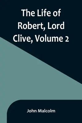 La vie de Robert, Lord Clive, Volume 2 : Recueilli à partir des documents familiaux communiqués par le comte de Powis - The Life of Robert, Lord Clive, Volume 2: Collected from the Family Papers Communicated by the Earl of Powis