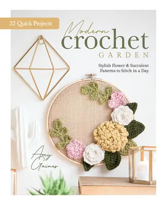 Modern Crochet Garden : Des modèles élégants de fleurs et de succulentes à coudre en un jour (22 projets rapides) - Modern Crochet Garden: Stylish Flower & Succulent Patterns to Stitch in a Day (22 Quick Projects)