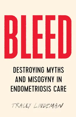 Le saignement : Détruire les mythes et la misogynie dans le traitement de l'endométriose - Bleed: Destroying Myths and Misogyny in Endometriosis Care