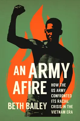 Une armée en feu : Comment l'armée américaine a affronté sa crise raciale à l'époque du Viêt Nam - An Army Afire: How the US Army Confronted Its Racial Crisis in the Vietnam Era