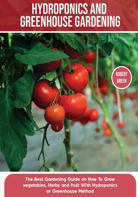 La culture hydroponique et le jardinage en serre : Le guide définitif du débutant pour apprendre à construire des systèmes faciles pour cultiver des légumes, des fruits et des plantes biologiques. - Hydroponics and Greenhouse Gardening: The Definitive Beginner's Guide to Learn How to Build Easy Systems for Growing Organic Vegetables, Fruits and He