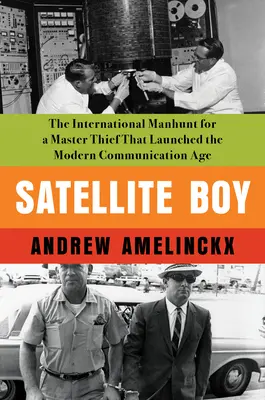 Satellite Boy : La chasse à l'homme internationale pour un maître voleur qui a lancé l'ère de la communication moderne - Satellite Boy: The International Manhunt for a Master Thief That Launched the Modern Communication Age