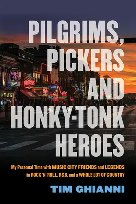 Pilgrims, Pickers et Honky-Tonk Heroes : Mon temps personnel avec les amis de Music City et les légendes du Rock 'n' Roll, du R&b et de tout un tas de Country - Pilgrims, Pickers and Honky-Tonk Heroes: My Personal Time with Music City Friends and Legends in Rock 'n' Roll, R&b, and a Whole Lot of Country