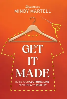 Faites-en votre métier : Créez votre ligne de vêtements, de l'idée à la réalité - Get It Made: Build Your Clothing Line from Idea to Reality