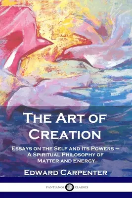 L'art de la création : Essais sur le moi et ses pouvoirs - Une philosophie spirituelle de la matière et de l'énergie - The Art of Creation: Essays on the Self and Its Powers - A Spiritual Philosophy of Matter and Energy