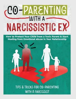 Co-Parenting with a Narcissistic Ex : How to Protect Your Child From a Toxic Parent & Start Healing From Emotional Abuse in Your Relationship. Conseils et - Co-Parenting with a Narcissistic Ex: How to Protect Your Child From a Toxic Parent & Start Healing From Emotional Abuse in Your Relationship. Tips and