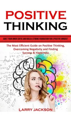 La pensée positive : Le guide le plus efficace sur la pensée positive (The Most Efficient Guide on Positive Thinking) - Positive Thinking: Quiet Your Inner Critic and Build a Strong Foundation for a Positive Mindset (The Most Efficient Guide on Positive Thi
