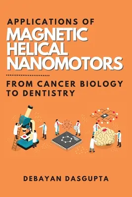 Applications des nanomoteurs magnétiques hélicoïdaux : De la biologie du cancer à la dentisterie - Applications of Magnetic Helical Nanomotors: From Cancer Biology to Dentistry