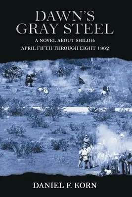L'acier gris de l'aube : Un roman sur Shiloh du 5 au 8 avril 1862 - Dawn's Gray Steel: A Novel about Shiloh April Fifth Through Eight 1862