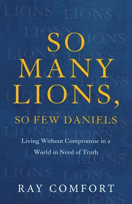 Tant de Lions, si peu de Daniels : Vivre sans compromis dans un monde en manque de vérité - So Many Lions, So Few Daniels: Living Without Compromise in a World in Need of Truth