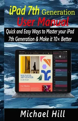 Manuel de l'utilisateur de l'iPad 7e génération : Des moyens rapides et faciles pour maîtriser votre iPad 7e génération et le rendre 10 fois plus performant - iPad 7th Generation User Manual: Quick and Easy Ways to Master your iPad 7th Generation & Make it 10 Better