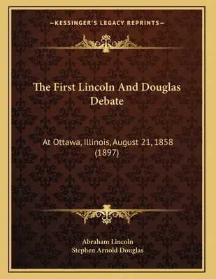 Le premier débat entre Lincoln et Douglas : A Ottawa, Illinois, 21 août 1858 (1897) - The First Lincoln And Douglas Debate: At Ottawa, Illinois, August 21, 1858 (1897)