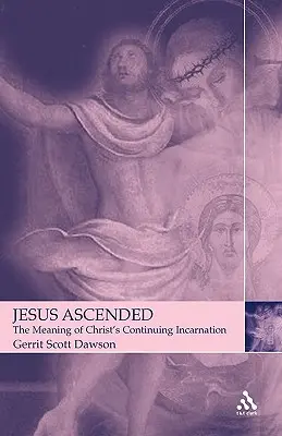 Jésus Ascensionné : La signification de l'incarnation continue du Christ - Jesus Ascended: The Meaning of Christ's Continuing Incarnation