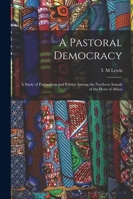 Une démocratie pastorale : une étude du pastoralisme et de la politique chez les Somalis du nord de la Corne de l'Afrique - A Pastoral Democracy: a Study of Pastoralism and Politics Among the Northern Somali of the Horn of Africa