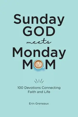 Sunday God Meets Monday Mom : 100 Devotions Connecting Faith and Life (Le Dieu du dimanche rencontre la maman du lundi : 100 dévotions reliant la foi et la vie) - Sunday God Meets Monday Mom: 100 Devotions Connecting Faith and Life