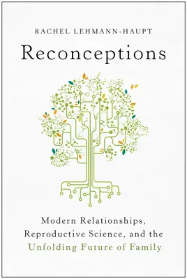 Reconceptions : Les relations modernes, la science de la reproduction et l'avenir de la famille - Reconceptions: Modern Relationships, Reproductive Science, and the Unfolding Future of Family