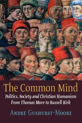 L'esprit commun : Politique, société et humanisme chrétien de Thomas More à Russell Kirk - The Common Mind: Politics, Society and Christian Humanism from Thomas More to Russell Kirk