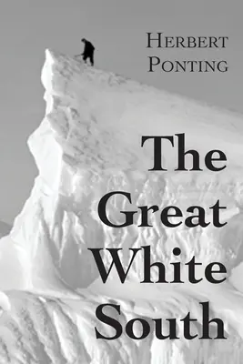 Le Grand Sud Blanc, ou Avec Scott dans l'Antarctique : Récit des expériences vécues dans le cadre de l'expédition du capitaine Scott au pôle Sud et de la nature qui l'entoure. - The Great White South, or With Scott in the Antarctic: Being an account of experiences with Captain Scott's South Pole Expedition and of the nature li