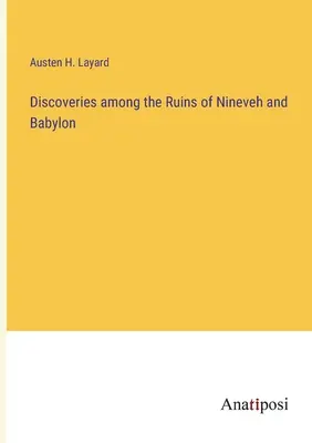 Découvertes dans les ruines de Ninive et de Babylone - Discoveries among the Ruins of Nineveh and Babylon