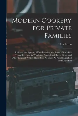 Cuisine moderne pour les familles privées : Réduit à un système de pratique facile, dans une série de recettes soigneusement testées, dans lesquelles les principes de Baron - Modern Cookery for Private Families: Reduced to a System of Easy Practice, in a Series of Carefully Tested Receipts, in Which the Principles of Baron