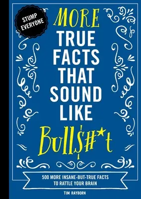 Plus de faits vrais qui ressemblent à des conneries : 500 autres faits insensés mais vrais pour secouer votre cerveau - More True Facts That Sound Like Bull$#*t: 500 More Insane-But-True Facts to Rattle Your Brain