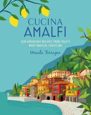 Cucina Di Amalfi : Recettes ensoleillées de la côte la plus magique du sud de l'Italie - Cucina Di Amalfi: Sun-Drenched Recipes from Southern Italy's Most Magical Coastline