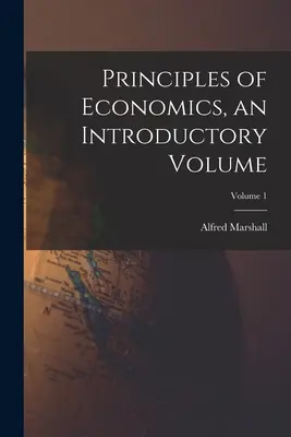 Principes d'économie, volume d'introduction ; Volume 1 - Principles of Economics, an Introductory Volume; Volume 1