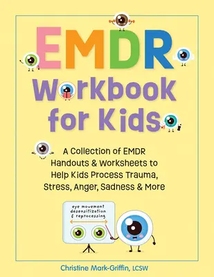 Emdr Workbook for Kids : Une collection de documents et de feuilles de travail Emdr pour aider les enfants à traiter les traumatismes, le stress, la colère, la tristesse et plus encore. - Emdr Workbook for Kids: A Collection of Emdr Handouts & Worksheets to Help Kids Process Trauma, Stress, Anger, Sadness & More