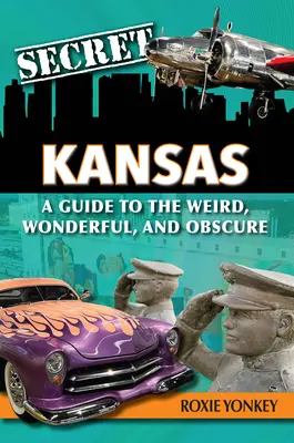 Le Kansas secret : Un guide de l'étrange, du merveilleux et de l'obscur - Secret Kansas: A Guide to the Weird, Wonderful, and Obscure