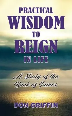 Sagesse pratique pour régner dans la vie : Une étude du livre de Jacques - Practical Wisdom to Reign in Life: A Study of the Book of James