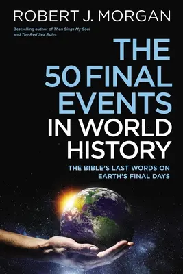 Les 50 derniers événements de l'histoire mondiale : Les derniers mots de la Bible sur les derniers jours de la Terre - The 50 Final Events in World History: The Bible's Last Words on Earth's Final Days